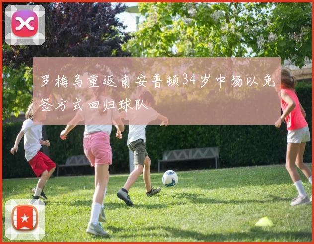 罗梅乌重返南安普顿34岁中场以免签方式回归球队