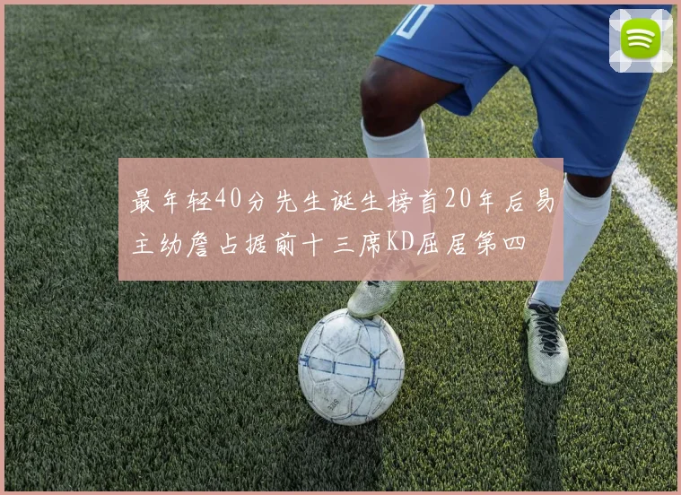 最年轻40分先生诞生榜首20年后易主幼詹占据前十三席KD屈居第四