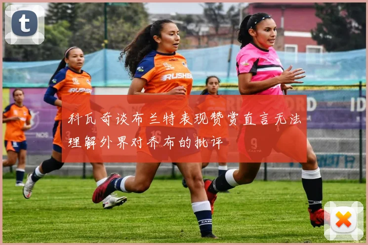 科瓦奇谈布兰特表现赞赏直言无法理解外界对乔布的批评