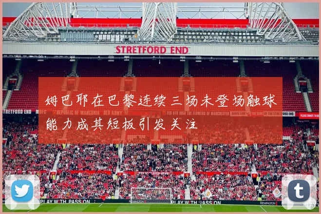 姆巴耶在巴黎连续三场未登场触球能力成其短板引发关注