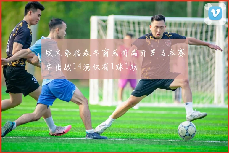 埃文弗格森冬窗或将离开罗马本赛季出战14场仅有1球1助