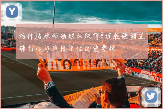 约什格林带领球队取得8连胜强调正确打法与风格定位的重要性