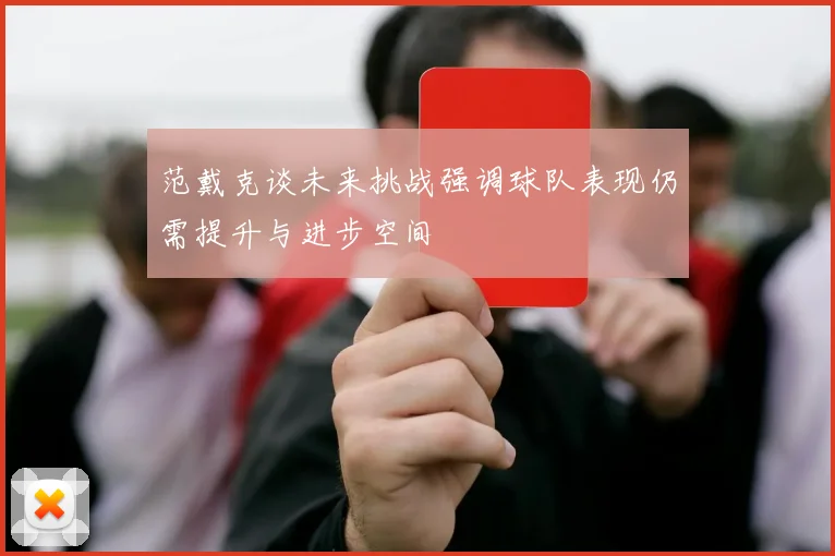 范戴克谈未来挑战强调球队表现仍需提升与进步空间