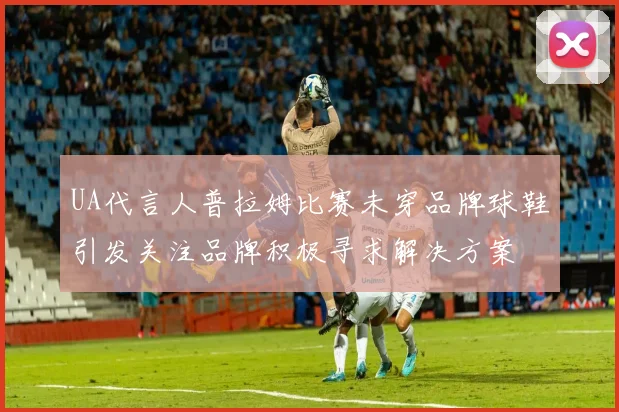 UA代言人普拉姆比赛未穿品牌球鞋引发关注品牌积极寻求解决方案