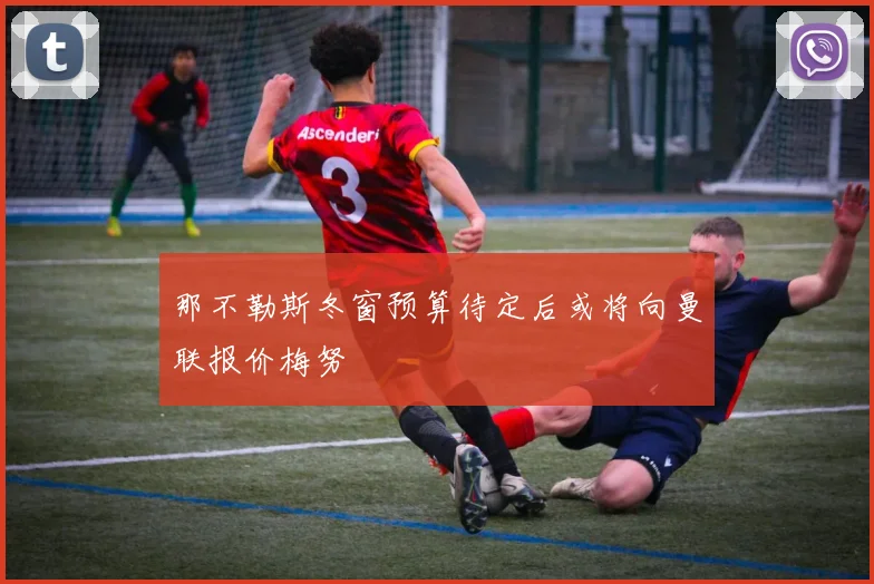 那不勒斯冬窗预算待定后或将向曼联报价梅努