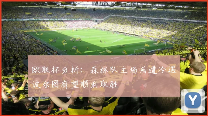 欧联杯分析：森林队主场或遭冷遇波尔图有望顺利取胜
