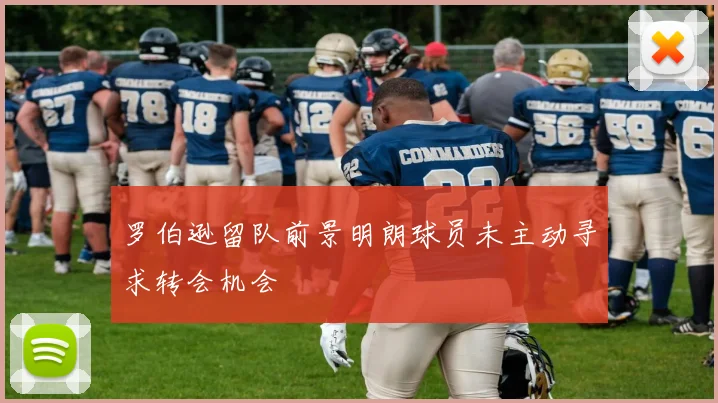 罗伯逊留队前景明朗球员未主动寻求转会机会
