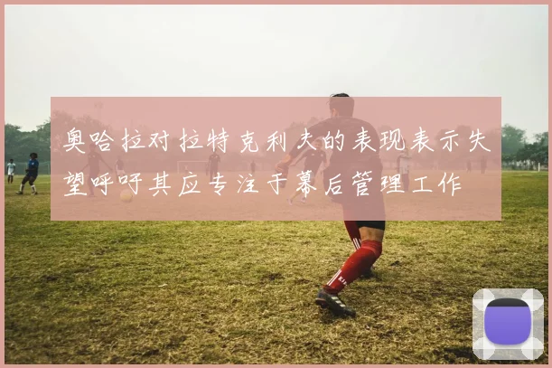 奥哈拉对拉特克利夫的表现表示失望呼吁其应专注于幕后管理工作