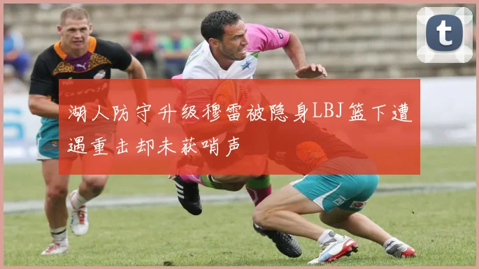 湖人防守升级穆雷被隐身LBJ篮下遭遇重击却未获哨声