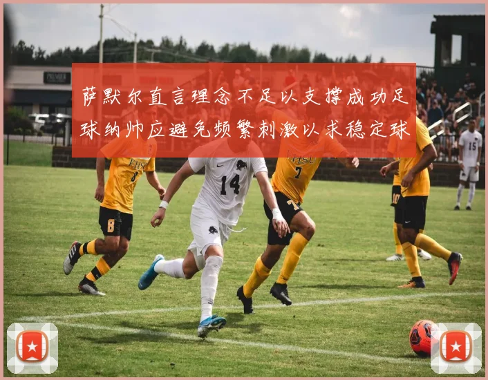 萨默尔直言理念不足以支撑成功足球纳帅应避免频繁刺激以求稳定球队