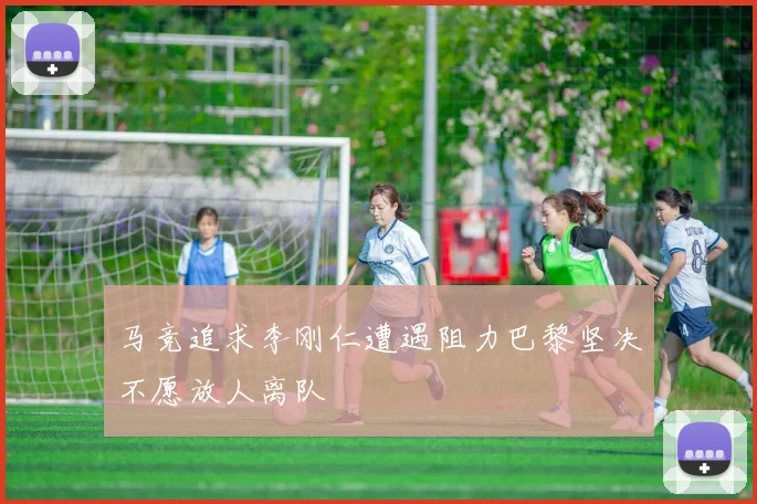马竞追求李刚仁遭遇阻力巴黎坚决不愿放人离队
