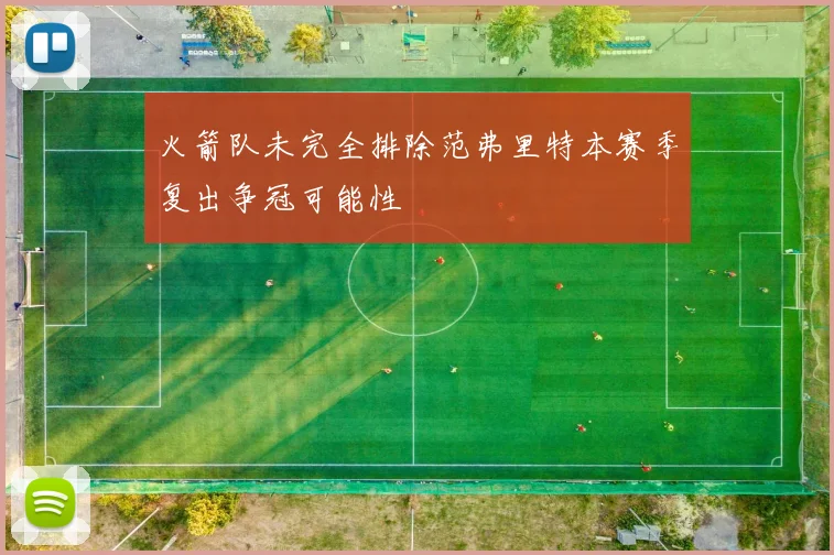 火箭队未完全排除范弗里特本赛季复出争冠可能性