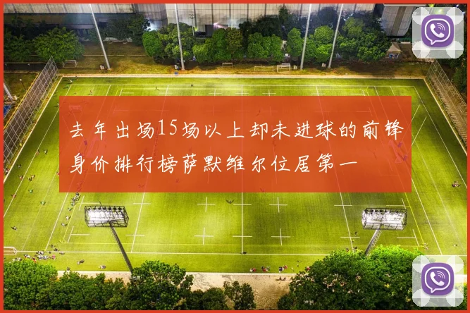 去年出场15场以上却未进球的前锋身价排行榜萨默维尔位居第一