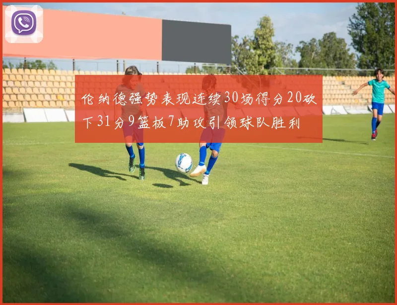 伦纳德强势表现连续30场得分20砍下31分9篮板7助攻引领球队胜利