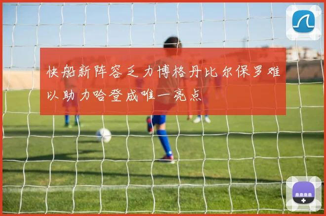 快船新阵容乏力博格丹比尔保罗难以助力哈登成唯一亮点
