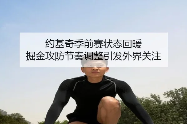 约基奇季前赛状态回暖 掘金攻防节奏调整引发外界关注 | SabaSports