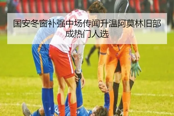 国安冬窗补强中场传闻升温阿莫林旧部成热门人选 - SabaSports